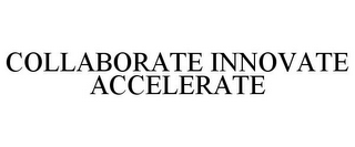 COLLABORATE INNOVATE ACCELERATE