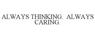 ALWAYS THINKING. ALWAYS CARING.