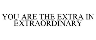 YOU ARE THE EXTRA IN EXTRAORDINARY