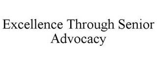 EXCELLENCE THROUGH SENIOR ADVOCACY