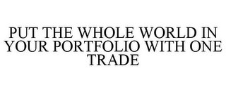 PUT THE WHOLE WORLD IN YOUR PORTFOLIO WITH ONE TRADE