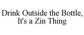 DRINK OUTSIDE THE BOTTLE, IT'S A ZIN THING