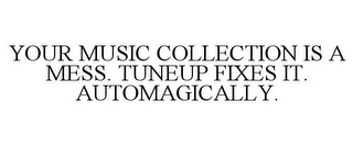 YOUR MUSIC COLLECTION IS A MESS. TUNEUP FIXES IT. AUTOMAGICALLY.