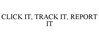 CLICK IT, TRACK IT, REPORT IT