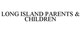 LONG ISLAND PARENTS & CHILDREN