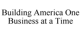 BUILDING AMERICA ONE BUSINESS AT A TIME