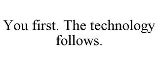 YOU FIRST. THE TECHNOLOGY FOLLOWS.