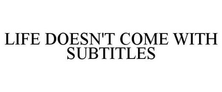 LIFE DOESN'T COME WITH SUBTITLES