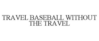 TRAVEL BASEBALL WITHOUT THE TRAVEL