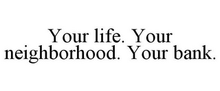 YOUR LIFE. YOUR NEIGHBORHOOD. YOUR BANK.