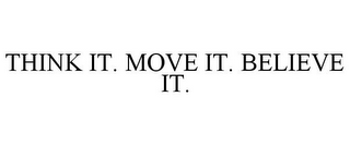 THINK IT. MOVE IT. BELIEVE IT.