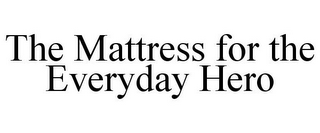 THE MATTRESS FOR THE EVERYDAY HERO