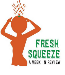 FRESH SQUEEZE A WEEK IN REVIEW