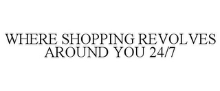 WHERE SHOPPING REVOLVES AROUND YOU 24/7