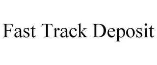 FAST TRACK DEPOSIT