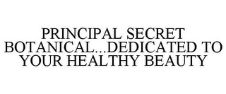 PRINCIPAL SECRET BOTANICAL...DEDICATED TO YOUR HEALTHY BEAUTY