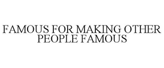 FAMOUS FOR MAKING OTHER PEOPLE FAMOUS