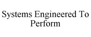 SYSTEMS ENGINEERED TO PERFORM