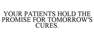 YOUR PATIENTS HOLD THE PROMISE FOR TOMORROW'S CURES.