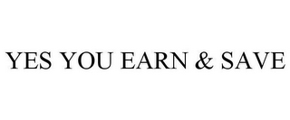 YES YOU EARN & SAVE