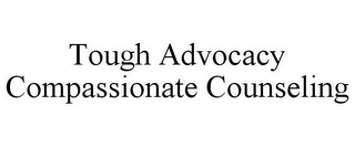 TOUGH ADVOCACY COMPASSIONATE COUNSELING