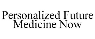 PERSONALIZED FUTURE MEDICINE NOW