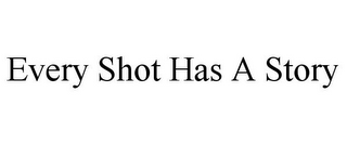 EVERY SHOT HAS A STORY