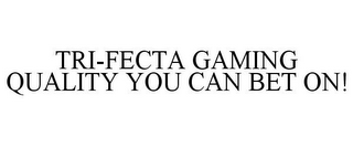 TRI-FECTA GAMING QUALITY YOU CAN BET ON!