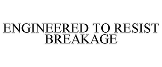 ENGINEERED TO RESIST BREAKAGE