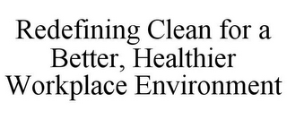 REDEFINING CLEAN FOR A BETTER, HEALTHIER WORKPLACE ENVIRONMENT