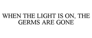 WHEN THE LIGHT IS ON, THE GERMS ARE GONE