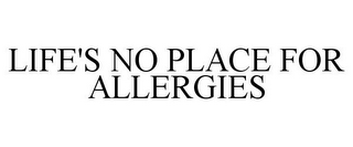 LIFE'S NO PLACE FOR ALLERGIES