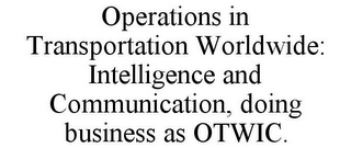 OPERATIONS IN TRANSPORTATION WORLDWIDE: INTELLIGENCE AND COMMUNICATION, DOING BUSINESS AS OTWIC.