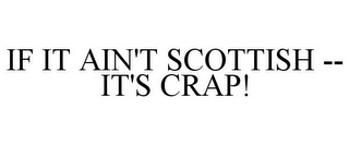 IF IT AIN'T SCOTTISH -- IT'S CRAP!