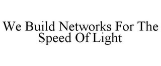 WE BUILD NETWORKS FOR THE SPEED OF LIGHT