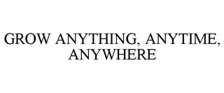 GROW ANYTHING, ANYTIME, ANYWHERE