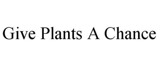 GIVE PLANTS A CHANCE