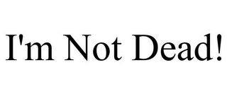 I'M NOT DEAD!