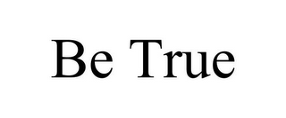 BE TRUE