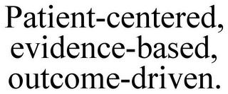 PATIENT-CENTERED, EVIDENCE-BASED, OUTCOME-DRIVEN.