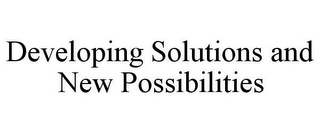 DEVELOPING SOLUTIONS AND NEW POSSIBILITIES