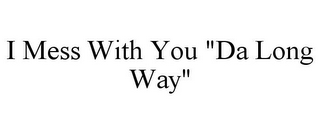 I MESS WITH YOU "DA LONG WAY"