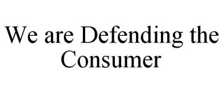 WE ARE DEFENDING THE CONSUMER