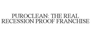 PUROCLEAN: THE REAL RECESSION PROOF FRANCHISE