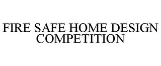 FIRE SAFE HOME DESIGN COMPETITION