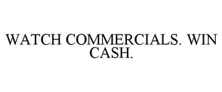 WATCH COMMERCIALS. WIN CASH.