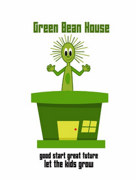 GREEN BEAN HOUSE GOOD START GREAT FUTURE LET THE KIDS GROW