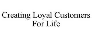 CREATING LOYAL CUSTOMERS FOR LIFE