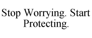 STOP WORRYING. START PROTECTING.