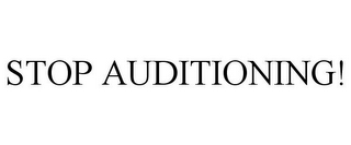 STOP AUDITIONING!